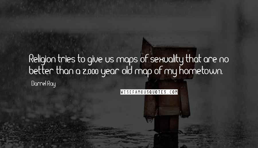 Darrel Ray Quotes: Religion tries to give us maps of sexuality that are no better than a 2,000-year-old map of my hometown.