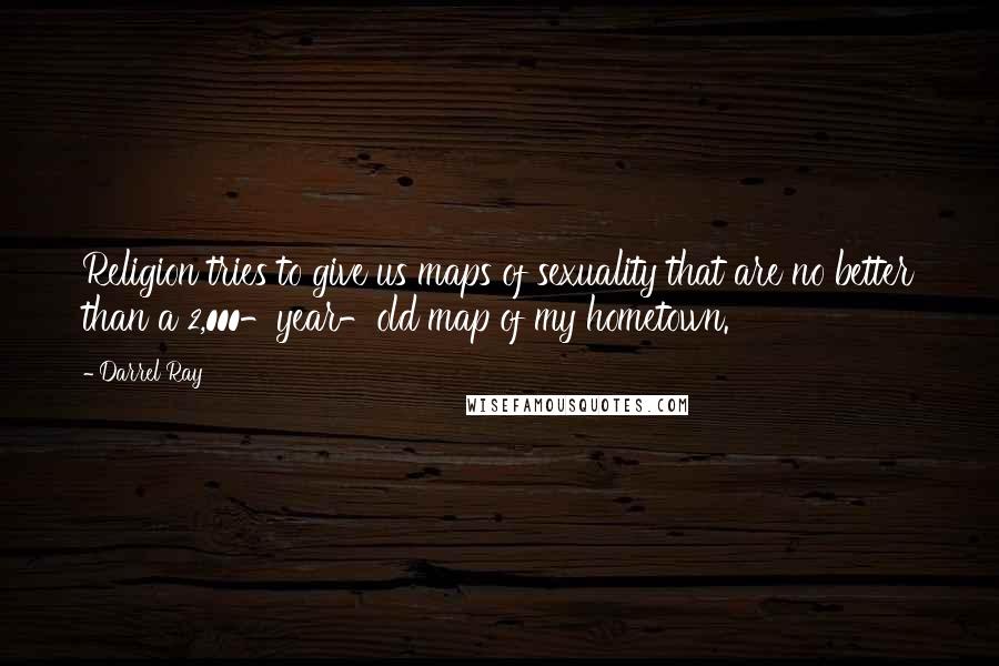 Darrel Ray Quotes: Religion tries to give us maps of sexuality that are no better than a 2,000-year-old map of my hometown.