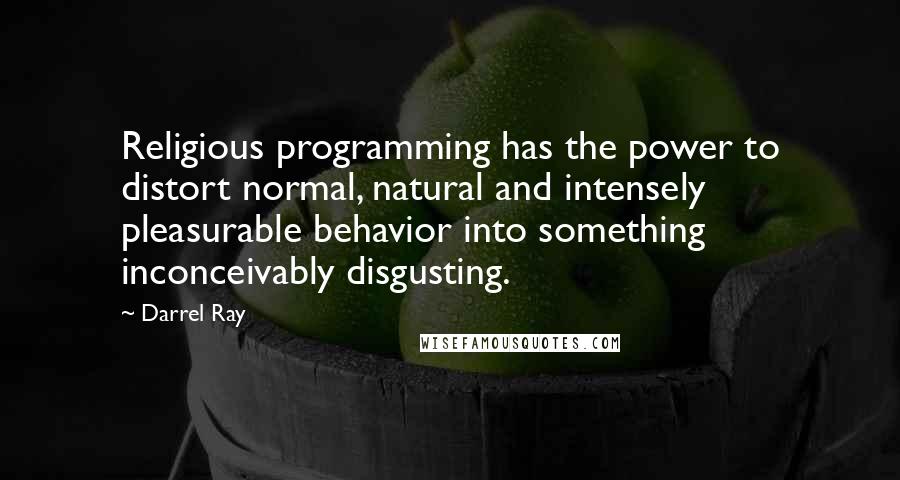 Darrel Ray Quotes: Religious programming has the power to distort normal, natural and intensely pleasurable behavior into something inconceivably disgusting.