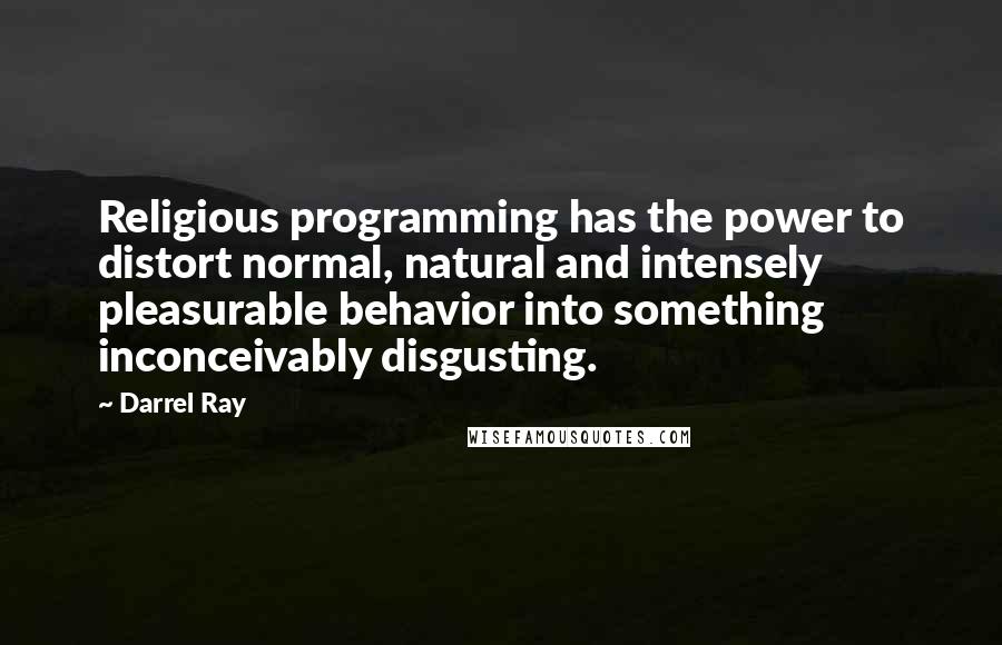 Darrel Ray Quotes: Religious programming has the power to distort normal, natural and intensely pleasurable behavior into something inconceivably disgusting.