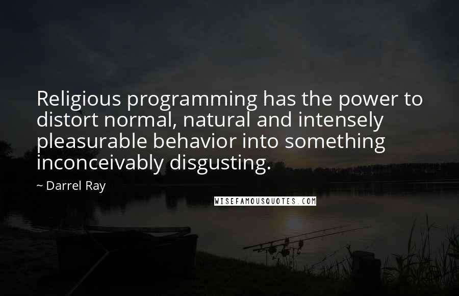 Darrel Ray Quotes: Religious programming has the power to distort normal, natural and intensely pleasurable behavior into something inconceivably disgusting.