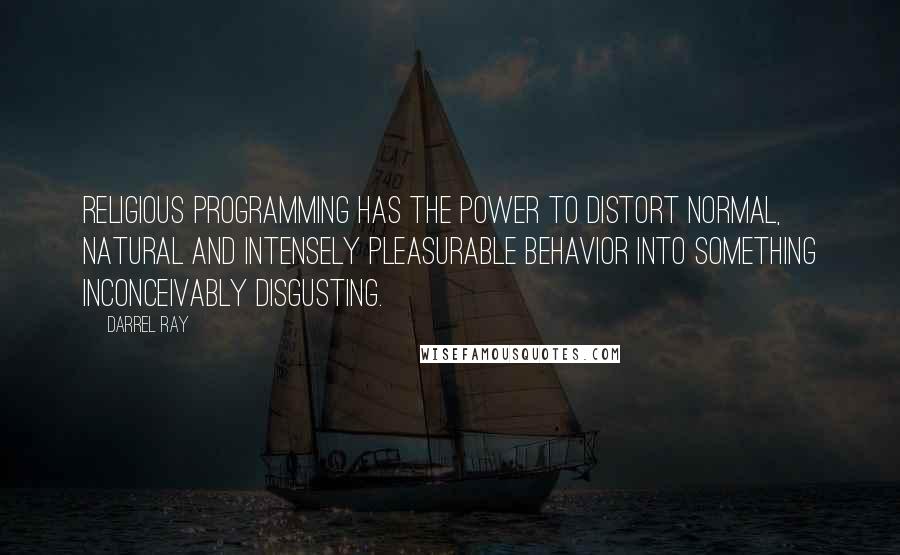 Darrel Ray Quotes: Religious programming has the power to distort normal, natural and intensely pleasurable behavior into something inconceivably disgusting.
