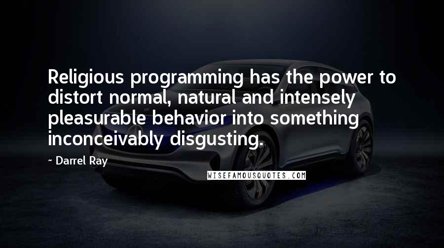 Darrel Ray Quotes: Religious programming has the power to distort normal, natural and intensely pleasurable behavior into something inconceivably disgusting.