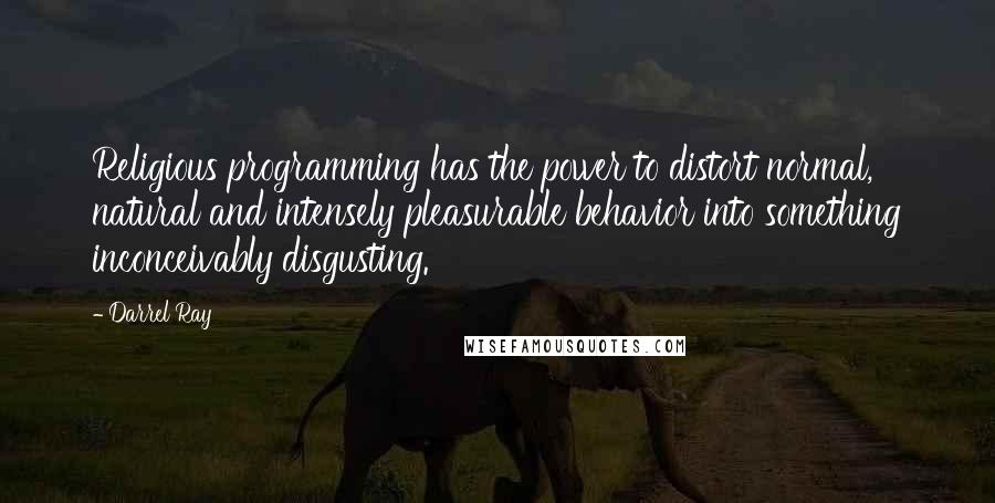 Darrel Ray Quotes: Religious programming has the power to distort normal, natural and intensely pleasurable behavior into something inconceivably disgusting.