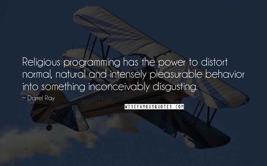 Darrel Ray Quotes: Religious programming has the power to distort normal, natural and intensely pleasurable behavior into something inconceivably disgusting.