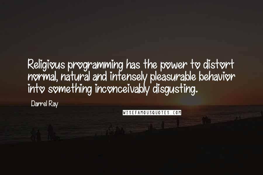 Darrel Ray Quotes: Religious programming has the power to distort normal, natural and intensely pleasurable behavior into something inconceivably disgusting.