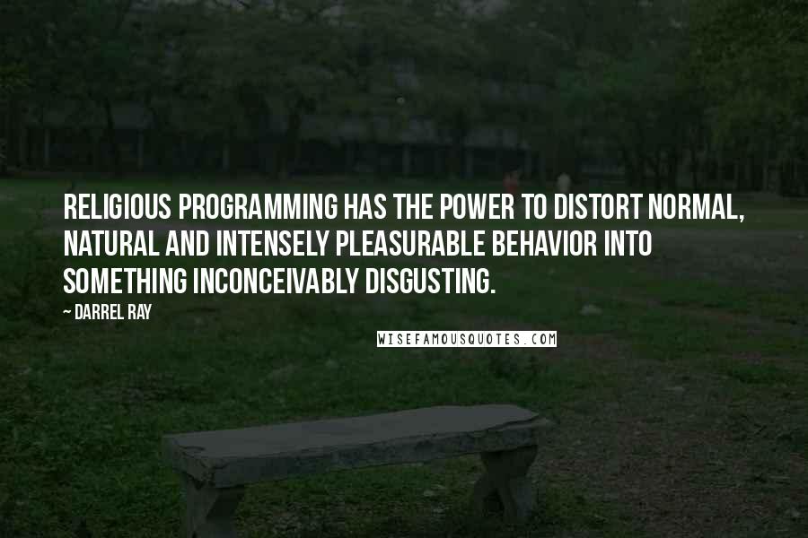 Darrel Ray Quotes: Religious programming has the power to distort normal, natural and intensely pleasurable behavior into something inconceivably disgusting.