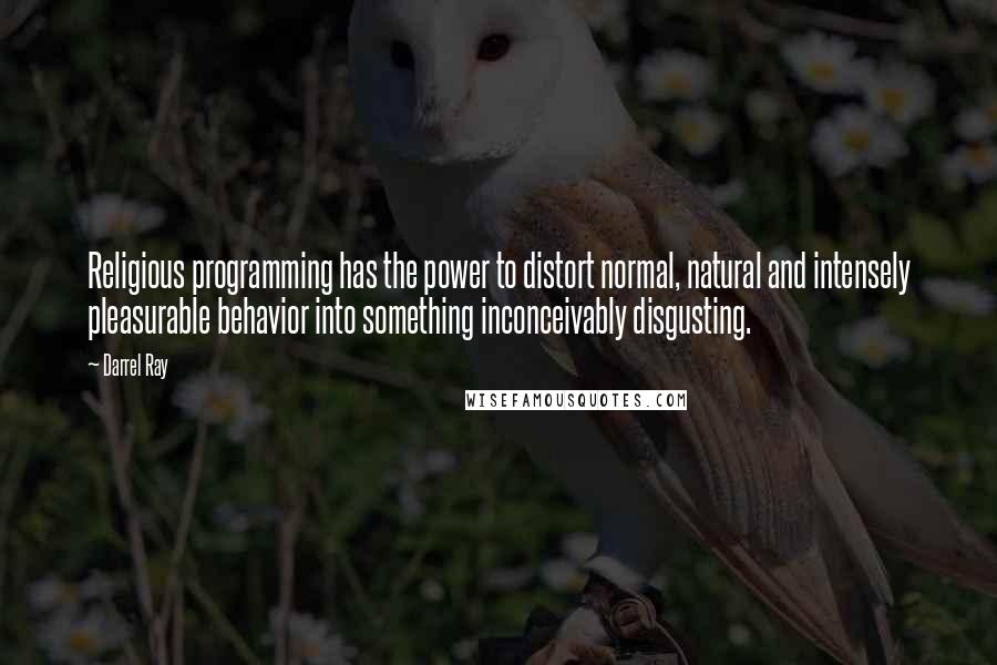 Darrel Ray Quotes: Religious programming has the power to distort normal, natural and intensely pleasurable behavior into something inconceivably disgusting.