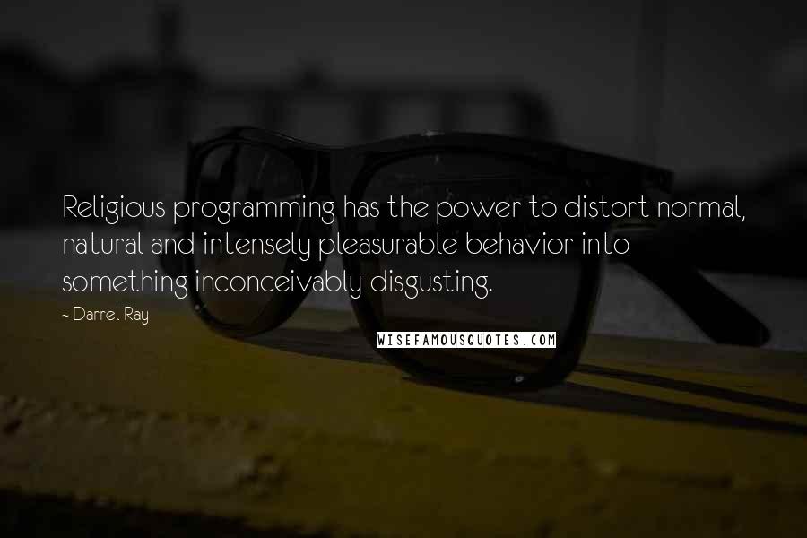 Darrel Ray Quotes: Religious programming has the power to distort normal, natural and intensely pleasurable behavior into something inconceivably disgusting.