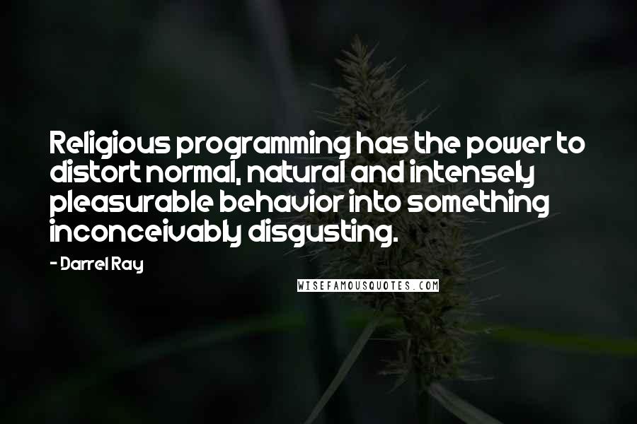 Darrel Ray Quotes: Religious programming has the power to distort normal, natural and intensely pleasurable behavior into something inconceivably disgusting.