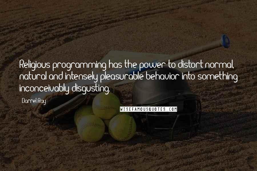 Darrel Ray Quotes: Religious programming has the power to distort normal, natural and intensely pleasurable behavior into something inconceivably disgusting.