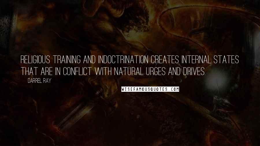 Darrel Ray Quotes: Religious training and indoctrination creates internal states that are in conflict with natural urges and drives.