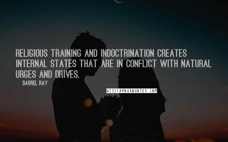 Darrel Ray Quotes: Religious training and indoctrination creates internal states that are in conflict with natural urges and drives.