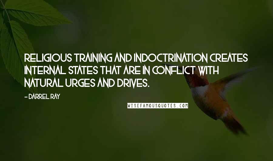 Darrel Ray Quotes: Religious training and indoctrination creates internal states that are in conflict with natural urges and drives.
