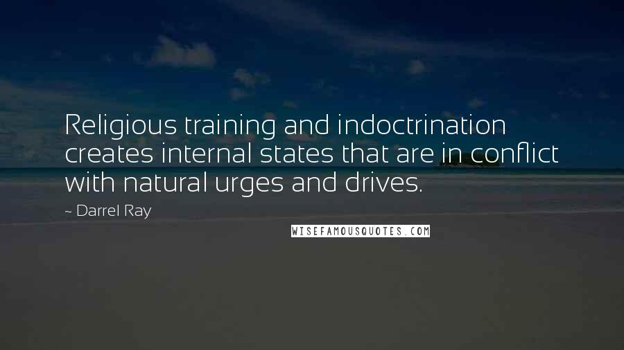 Darrel Ray Quotes: Religious training and indoctrination creates internal states that are in conflict with natural urges and drives.