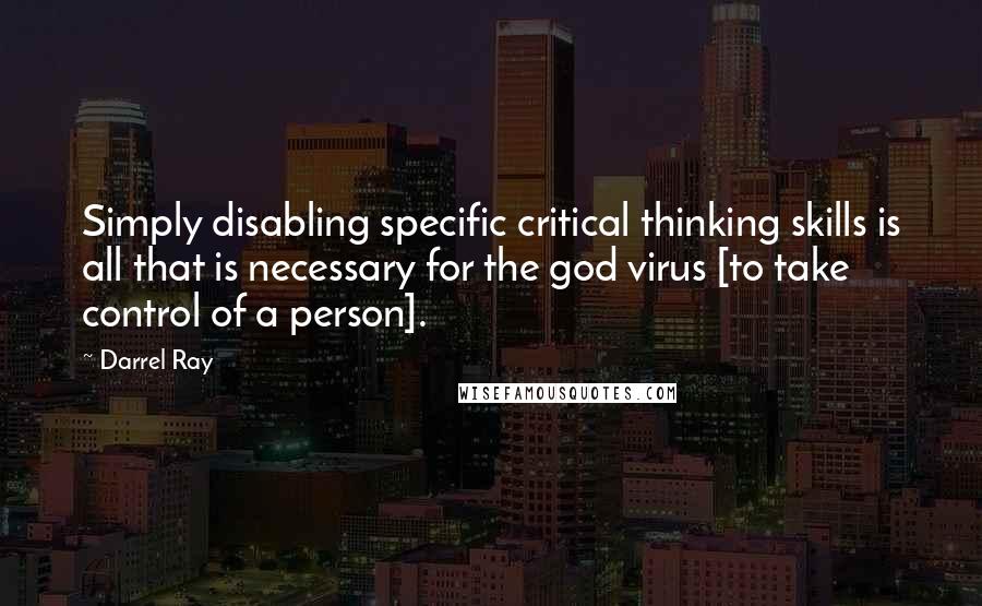 Darrel Ray Quotes: Simply disabling specific critical thinking skills is all that is necessary for the god virus [to take control of a person].