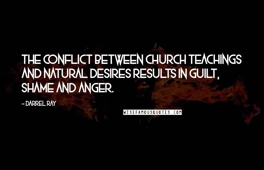 Darrel Ray Quotes: The conflict between church teachings and natural desires results in guilt, shame and anger.