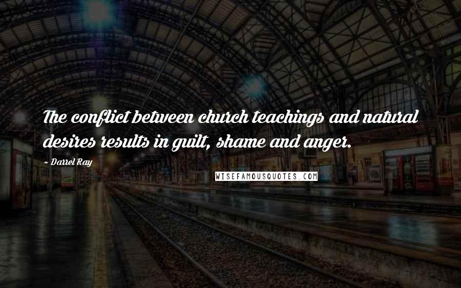 Darrel Ray Quotes: The conflict between church teachings and natural desires results in guilt, shame and anger.