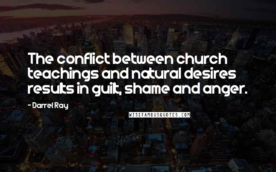 Darrel Ray Quotes: The conflict between church teachings and natural desires results in guilt, shame and anger.