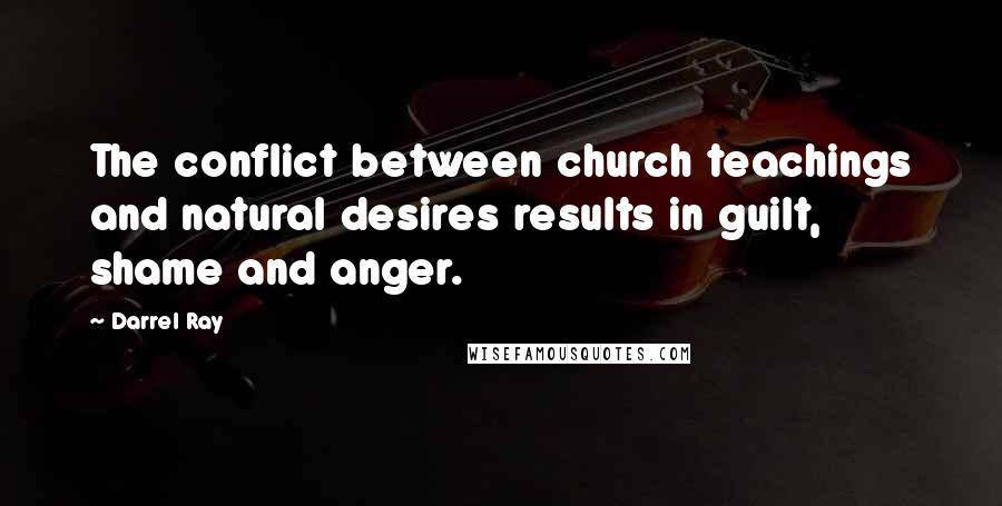 Darrel Ray Quotes: The conflict between church teachings and natural desires results in guilt, shame and anger.