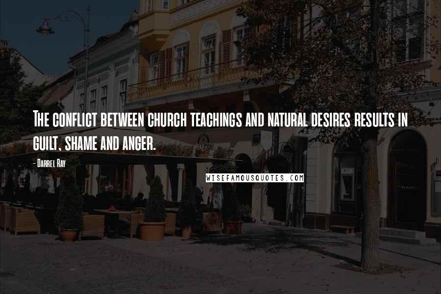 Darrel Ray Quotes: The conflict between church teachings and natural desires results in guilt, shame and anger.