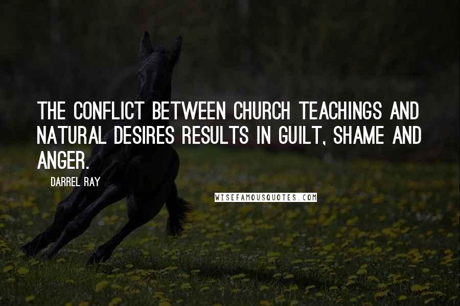 Darrel Ray Quotes: The conflict between church teachings and natural desires results in guilt, shame and anger.