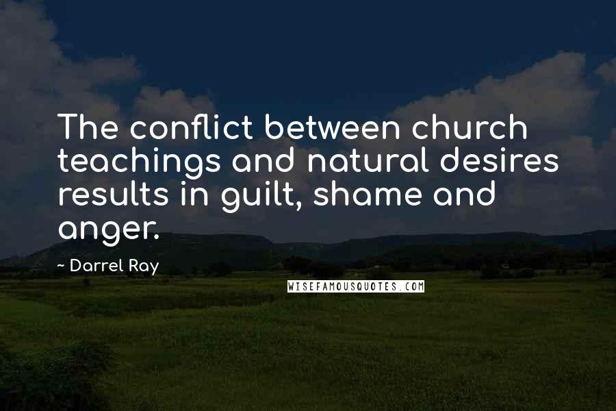 Darrel Ray Quotes: The conflict between church teachings and natural desires results in guilt, shame and anger.