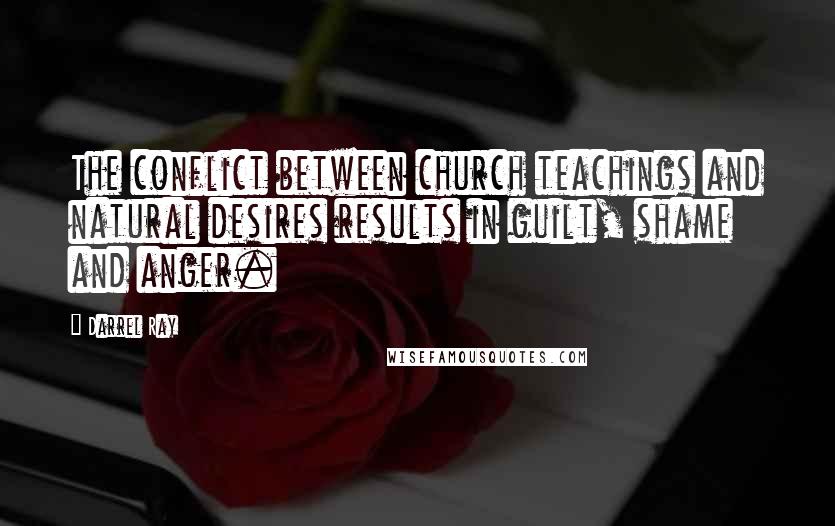 Darrel Ray Quotes: The conflict between church teachings and natural desires results in guilt, shame and anger.