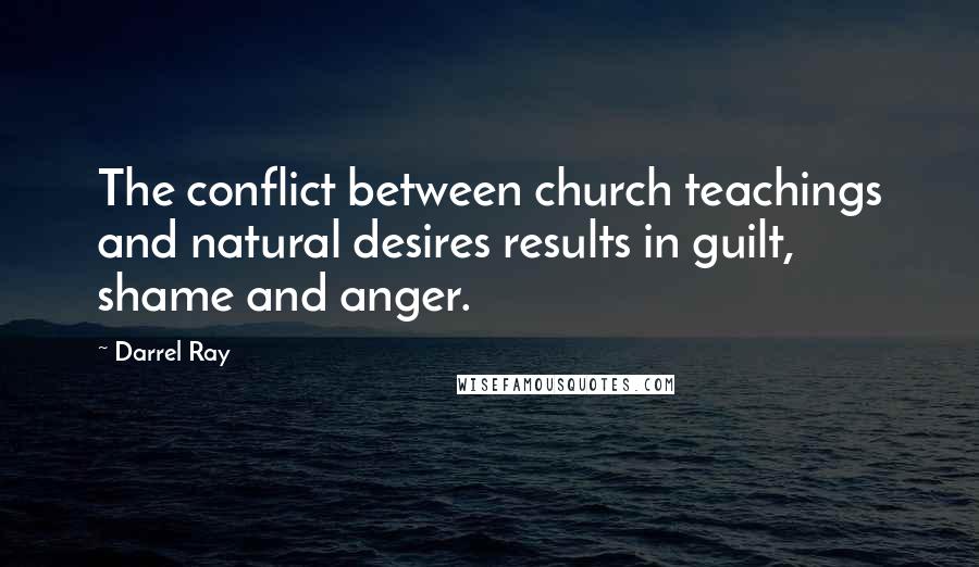 Darrel Ray Quotes: The conflict between church teachings and natural desires results in guilt, shame and anger.