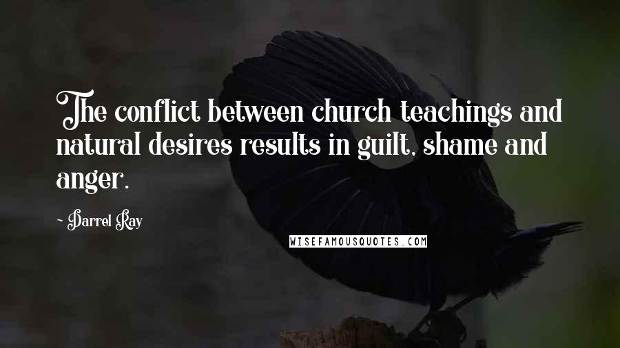 Darrel Ray Quotes: The conflict between church teachings and natural desires results in guilt, shame and anger.
