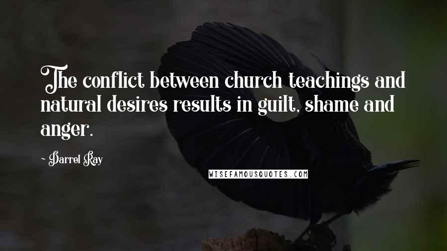 Darrel Ray Quotes: The conflict between church teachings and natural desires results in guilt, shame and anger.