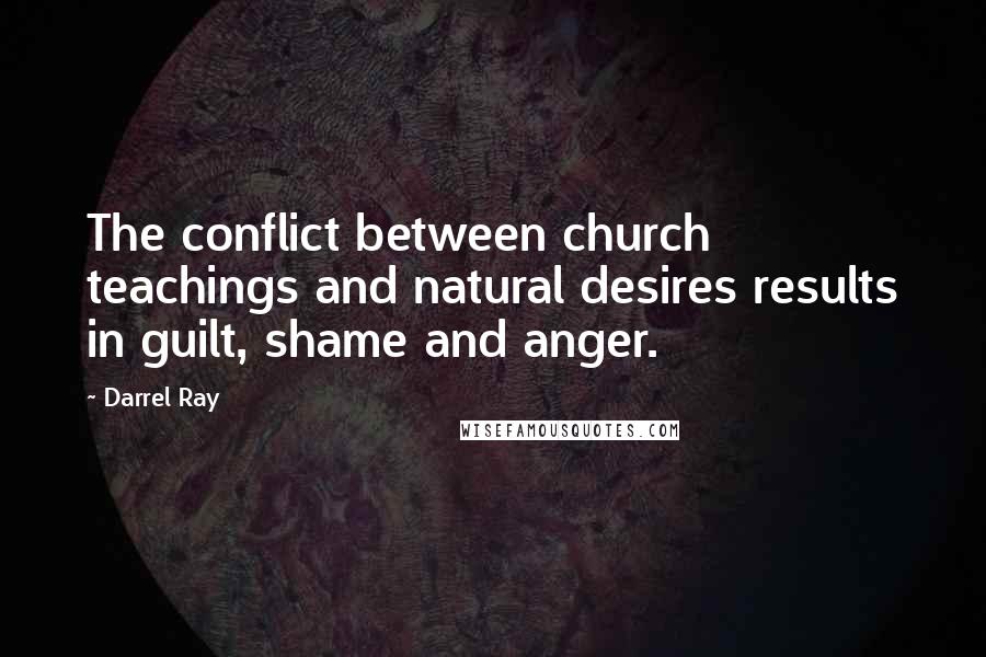 Darrel Ray Quotes: The conflict between church teachings and natural desires results in guilt, shame and anger.