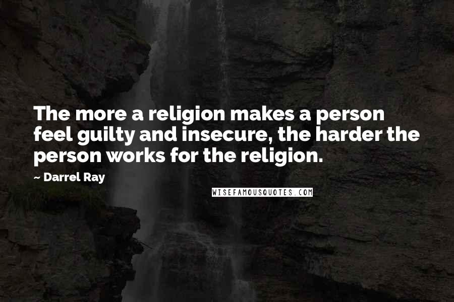 Darrel Ray Quotes: The more a religion makes a person feel guilty and insecure, the harder the person works for the religion.