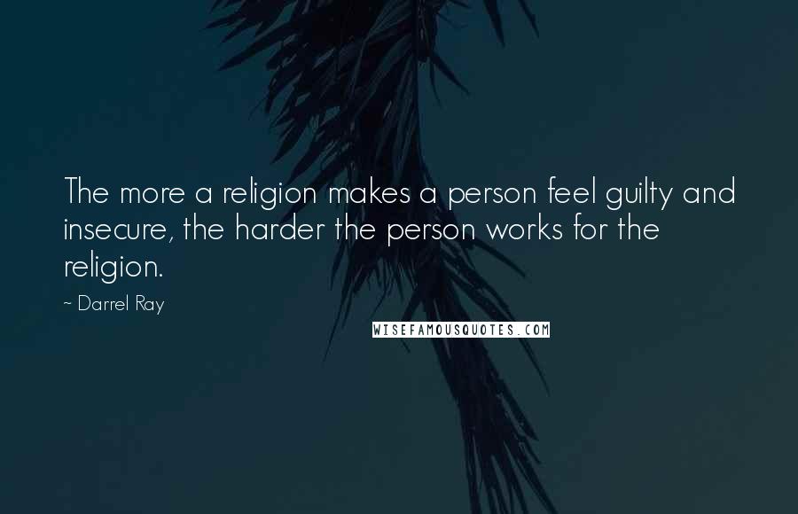Darrel Ray Quotes: The more a religion makes a person feel guilty and insecure, the harder the person works for the religion.