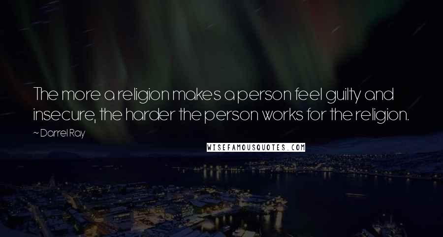 Darrel Ray Quotes: The more a religion makes a person feel guilty and insecure, the harder the person works for the religion.