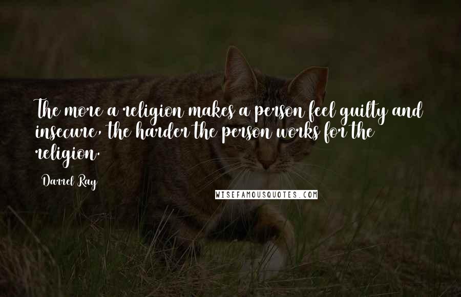 Darrel Ray Quotes: The more a religion makes a person feel guilty and insecure, the harder the person works for the religion.