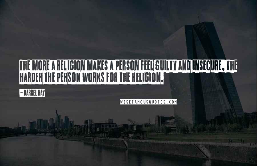 Darrel Ray Quotes: The more a religion makes a person feel guilty and insecure, the harder the person works for the religion.