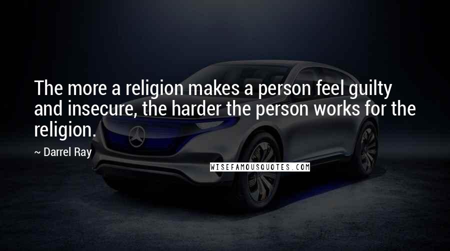Darrel Ray Quotes: The more a religion makes a person feel guilty and insecure, the harder the person works for the religion.