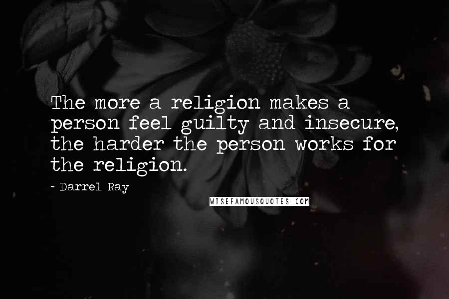 Darrel Ray Quotes: The more a religion makes a person feel guilty and insecure, the harder the person works for the religion.