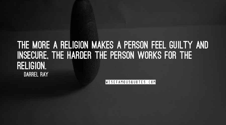 Darrel Ray Quotes: The more a religion makes a person feel guilty and insecure, the harder the person works for the religion.