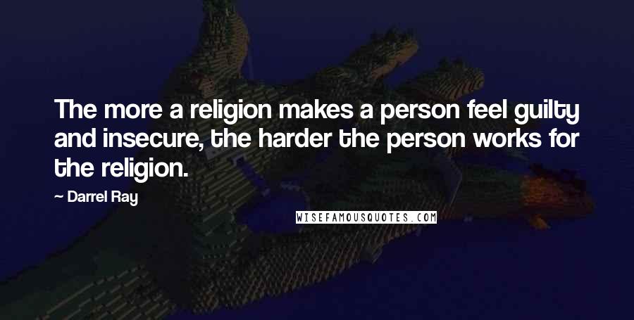 Darrel Ray Quotes: The more a religion makes a person feel guilty and insecure, the harder the person works for the religion.