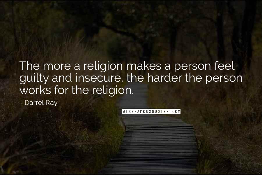 Darrel Ray Quotes: The more a religion makes a person feel guilty and insecure, the harder the person works for the religion.