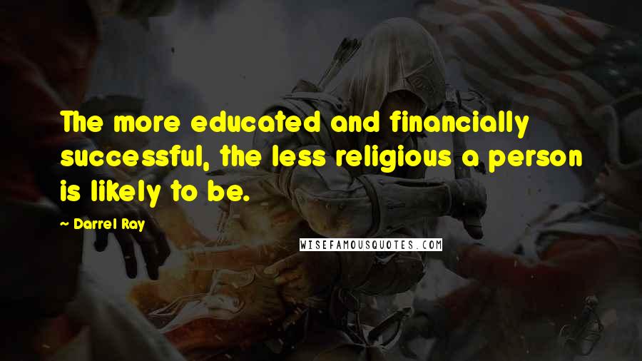 Darrel Ray Quotes: The more educated and financially successful, the less religious a person is likely to be.