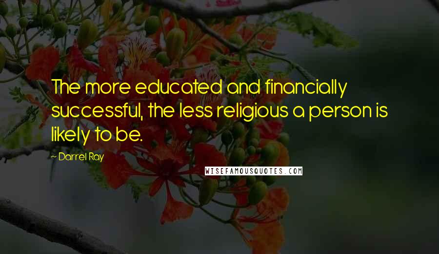 Darrel Ray Quotes: The more educated and financially successful, the less religious a person is likely to be.