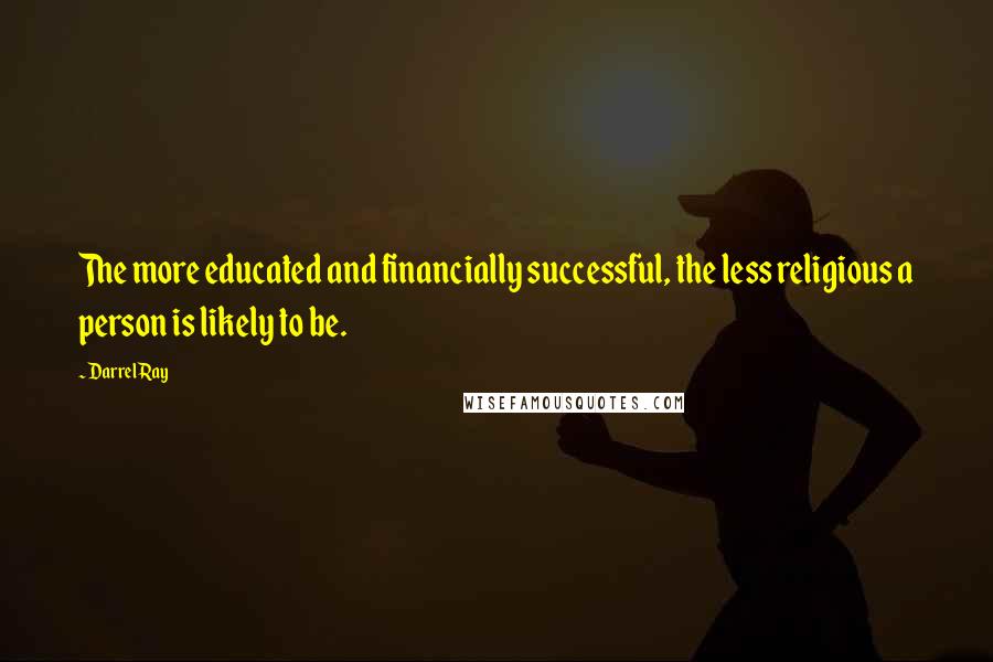 Darrel Ray Quotes: The more educated and financially successful, the less religious a person is likely to be.