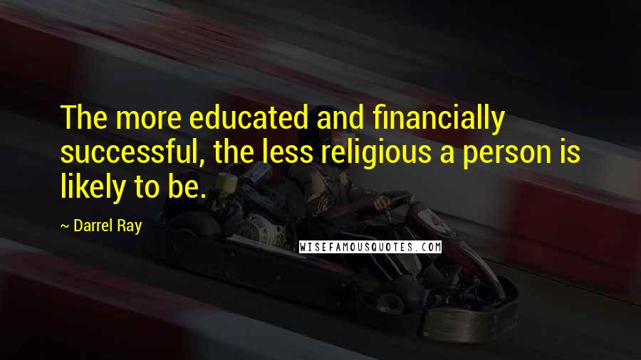 Darrel Ray Quotes: The more educated and financially successful, the less religious a person is likely to be.