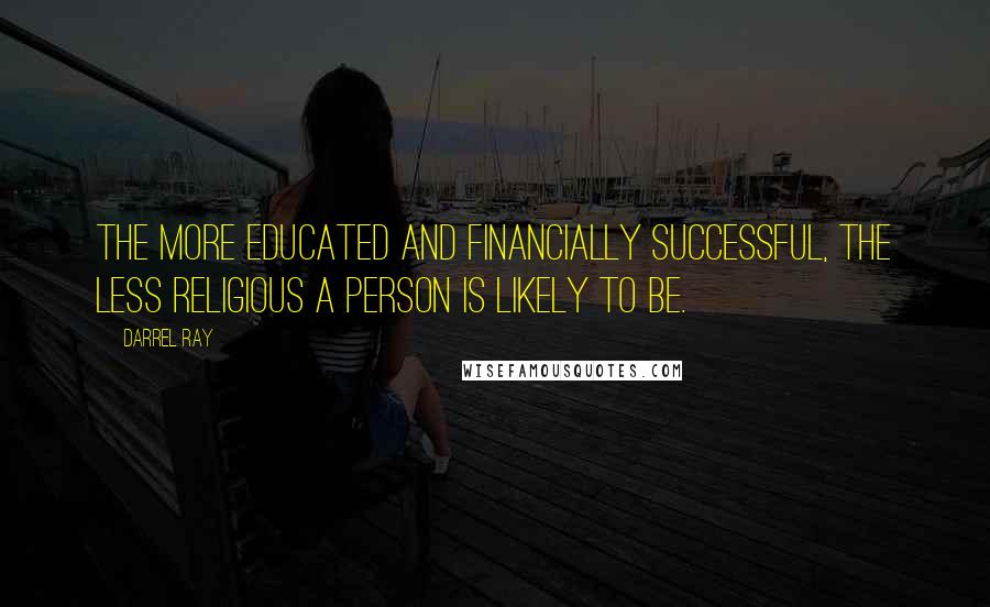 Darrel Ray Quotes: The more educated and financially successful, the less religious a person is likely to be.