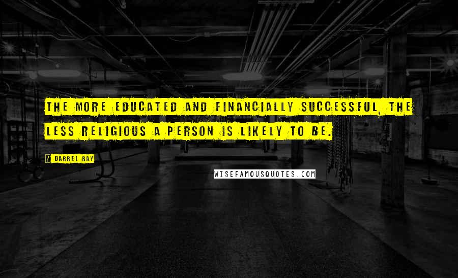 Darrel Ray Quotes: The more educated and financially successful, the less religious a person is likely to be.