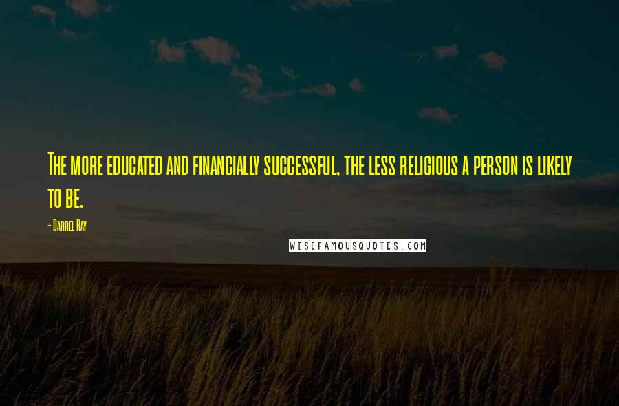 Darrel Ray Quotes: The more educated and financially successful, the less religious a person is likely to be.