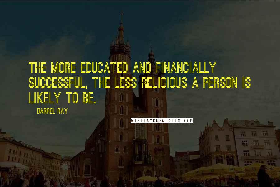 Darrel Ray Quotes: The more educated and financially successful, the less religious a person is likely to be.